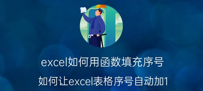 excel如何用函数填充序号 如何让excel表格序号自动加1？